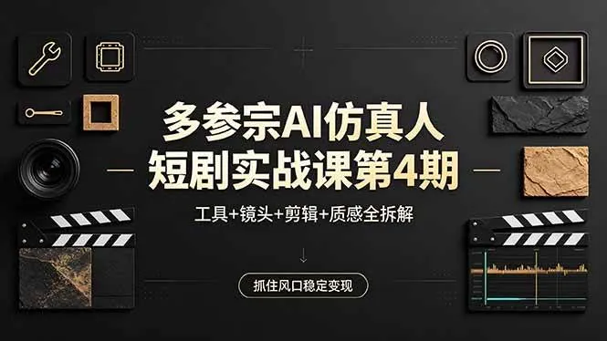 （18249期）多参宗AI仿真人短剧实战课第4期，工具+镜头+剪辑+质感全拆解，抓住风口稳定变现-33资源网