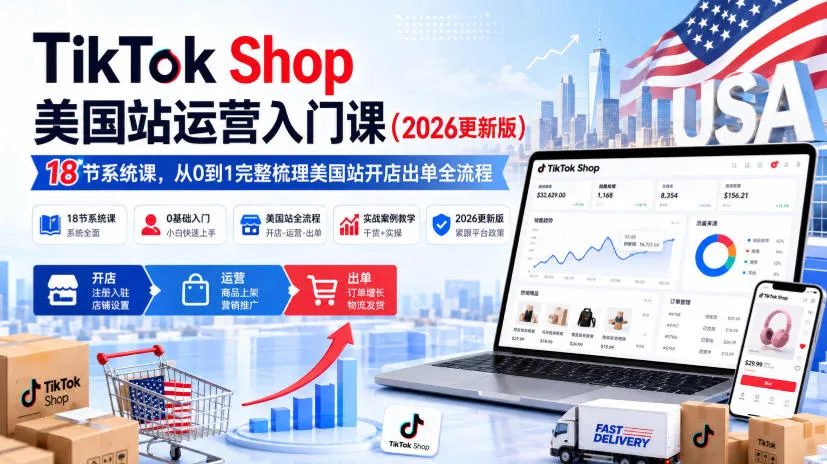 TikTok Shop美国站运营入门课(2026更新版),18节系统课,,从0到1完整梳理美国站开店出单全流程-33资源网