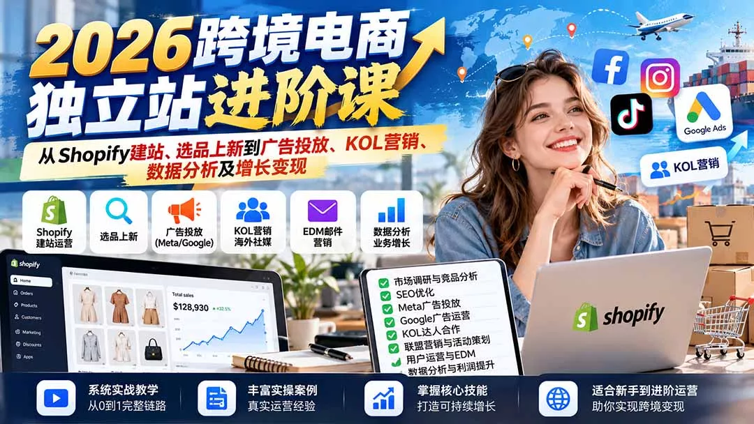 2026跨境电商独立站进阶课:从Shopify建站、选品上新到广告投放、KOL营销、数据分析及增长变现-33资源网