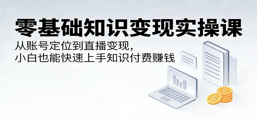 零基础知识变现实操课：从账号定位到直播变现，小白也能快速上手知识付费赚钱-33资源网