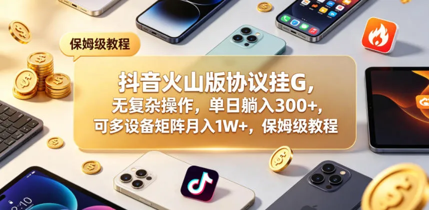 抖音火山版协议挂G，无复杂操作，单日躺入300+，可多设备矩阵月入1W+，保姆级教程【揭秘】-33资源网