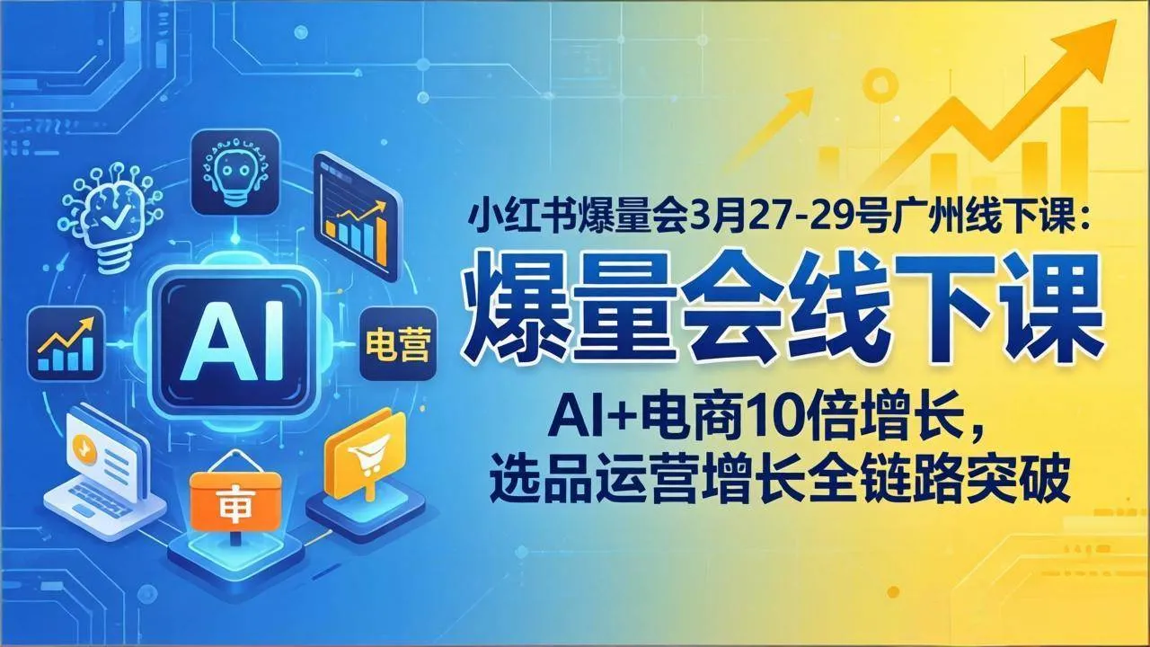（17849期）小红书爆量会3月27-29号广州线下课：AI+电商10倍增长，选品运营增长全链路突破-33资源网