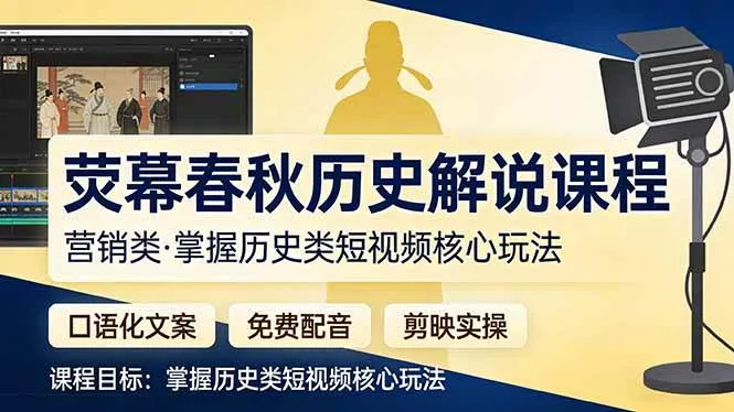 （17686期）荧幕春秋历史(营销类）解说课程：口语化文案+免费配音+剪映实操，掌握历史类短视频核心玩法-33资源网