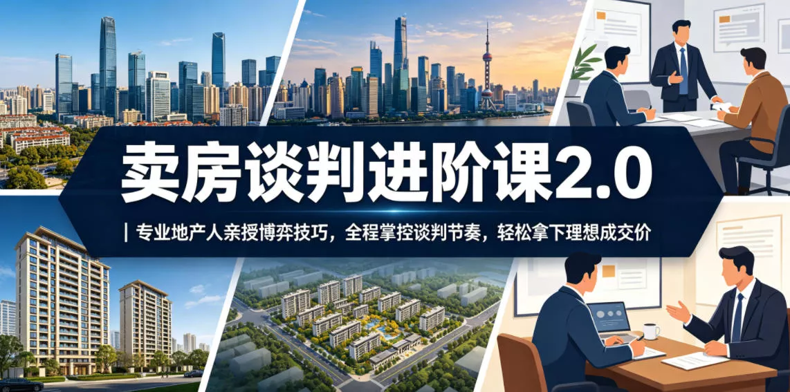 卖房谈判进阶课2.0｜专业地产人亲授博弈技巧，全程掌控谈判节奏，轻松拿下理想成交价-33资源网