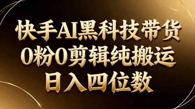 （17948期）26年最新快手AI黑科技带货，0粉0剪辑，纯搬运，日入四位数-33资源网