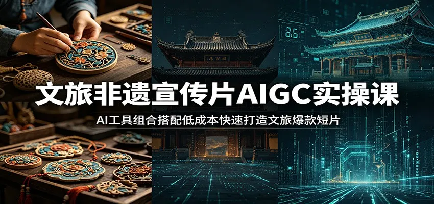 文旅非遗宣传片AIGC实操课:AI工具组合搭配低成本快速打造文旅爆款短片-33资源网