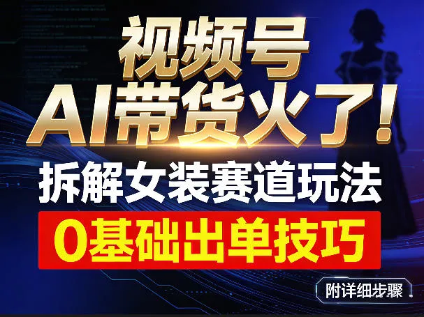 视频号AI带货火了！拆解女装赛道玩法，0基础也能稳定出单，附详细步骤-33资源网