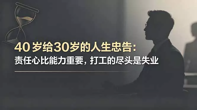 付费文章：40岁给30岁的人生忠告：责任心比能力重要，打工的尽头是失业-33资源网