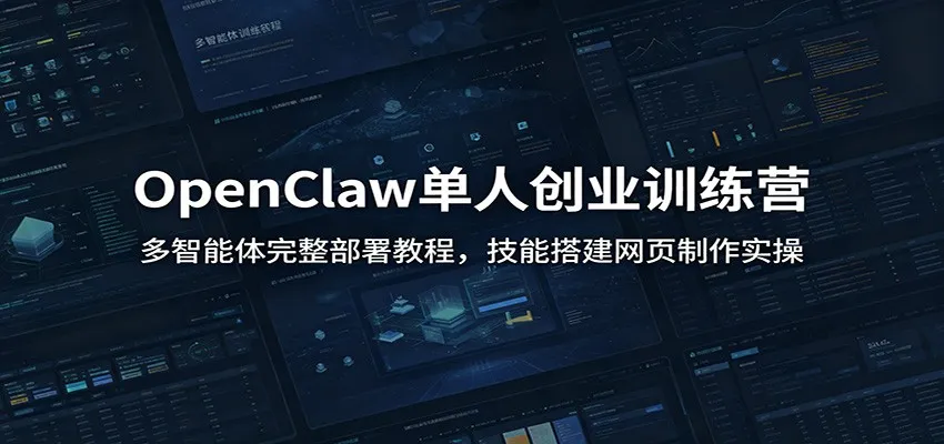 OpenClaw单人创业训练营:多智能体完整部署教程,技能搭建网页制作实操-33资源网