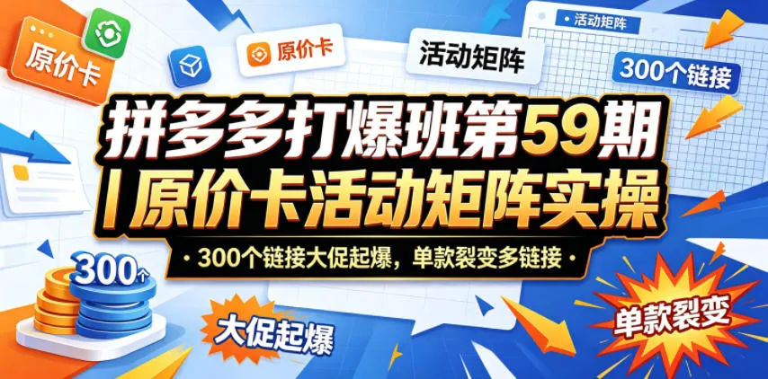 拼多多打爆班第59期｜原价卡活动矩阵实操，300个链接大促起爆，单款裂变多链接-33资源网