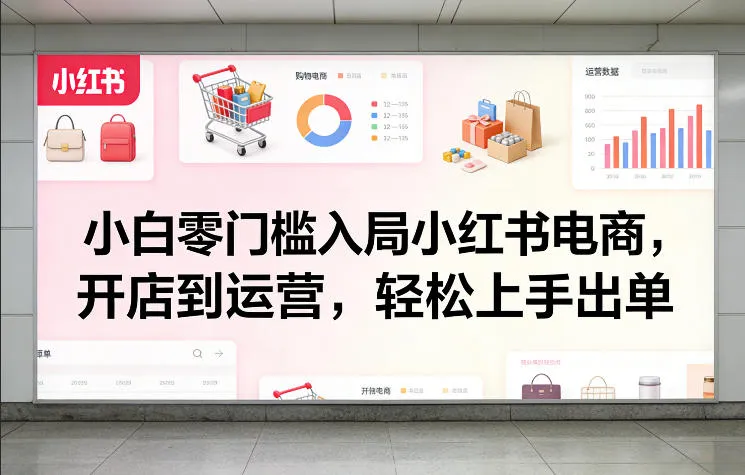 小白零门槛入局小红书电商，开店到运营，轻松上手出单-33资源网
