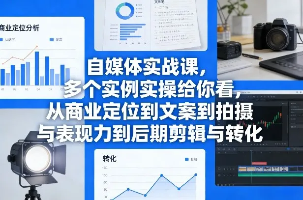 自媒体实战课，多个实例实操给你看，从商业定位到文案到拍摄与表现力到后期剪辑与转化-33资源网