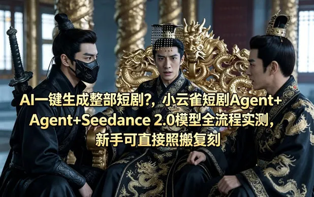 AI一键生成整部短剧？小云雀短剧Agent+Seedance 2.0模型全流程实测，新手可直接照搬复刻-33资源网