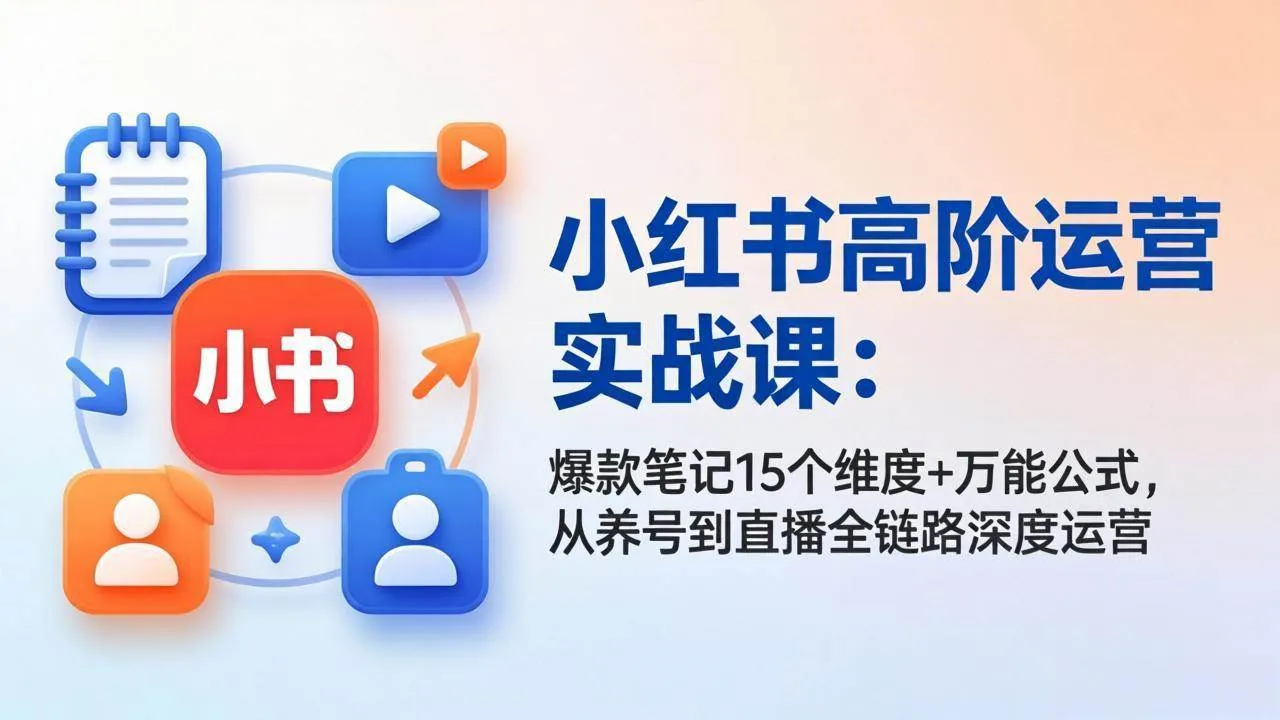 （17844期）小红书高阶运营实战课：爆款笔记15个维度+万能公式，从养号到直播全链路深度运营-33资源网