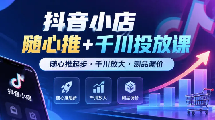 抖音小店随心推+千川投放课,随心推起步·千川放大·测品调价(更新)-33资源网