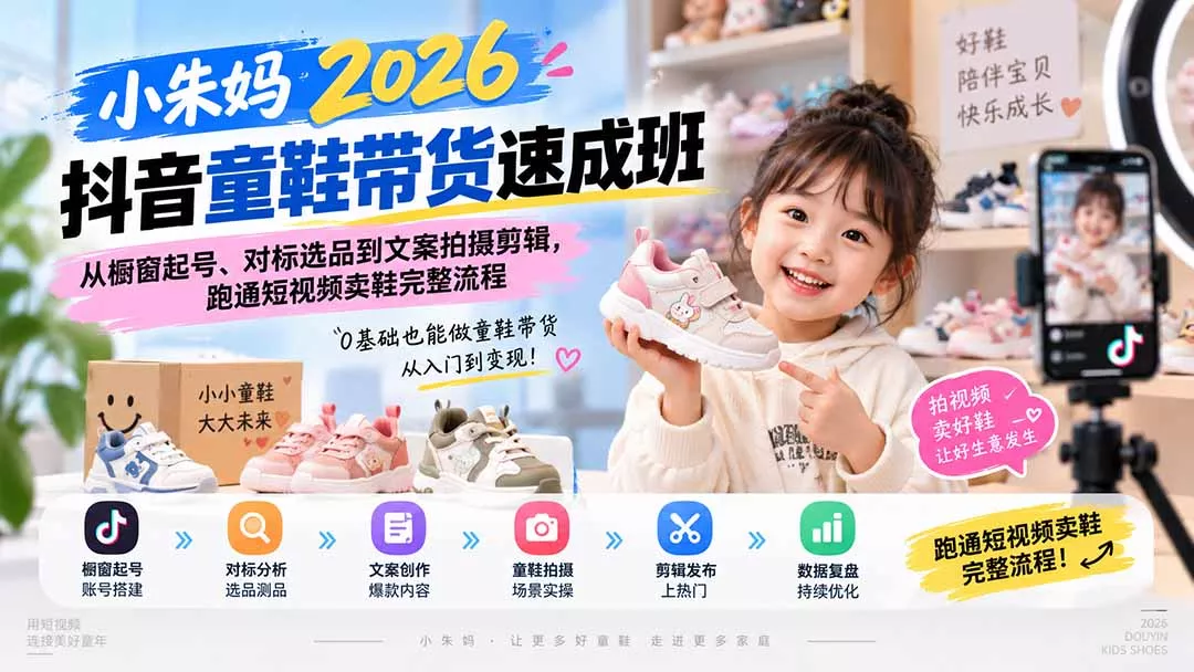 小朱妈2026抖音童鞋带货速成班：从橱窗起号、对标选品到文案拍摄剪辑，跑通短视频卖鞋完整流程-33资源网