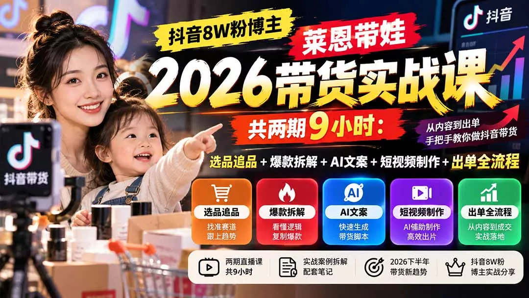 【无水印】抖音8W粉博主莱恩带娃2026带货实战课-共两期9小时：选品追品+爆款拆解+AI文案+短视频制作+出单全流程-33资源网