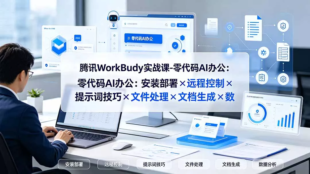 腾讯WorkBuddy实战课-零代码AI办公：安装部署×远程控制×提示词技巧×文件处理×文档生成×数据分析-33资源网