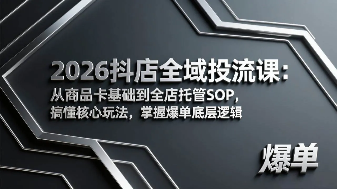 （17569期）2026抖店全域投流课：从商品卡基础到全店托管SOP，搞懂核心玩法，掌握爆单底层逻辑-33资源网