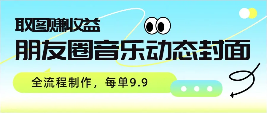 朋友圈音乐动态封面，取图赚收益，全流程制作每单9.9-33资源网