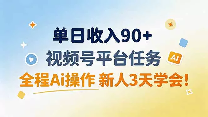 单日收入90+，视频号平台任务，全程Ai操作 新人3天学会！-33资源网