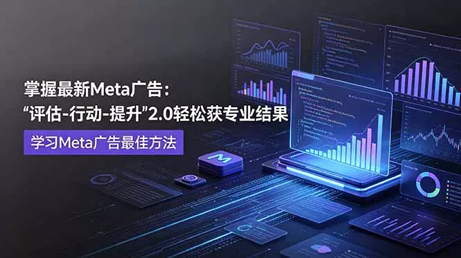 掌握最新的Meta广告,通过“评估-行动-提升”2.0版本轻松获得专业级结果。学习目前学习Meta广告的最佳方法-33资源网