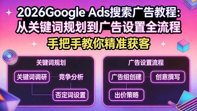 （17641期）2026Google Ads搜索广告教程：从关键词规划到广告设置全流程，手把手教你精准获客-33资源网