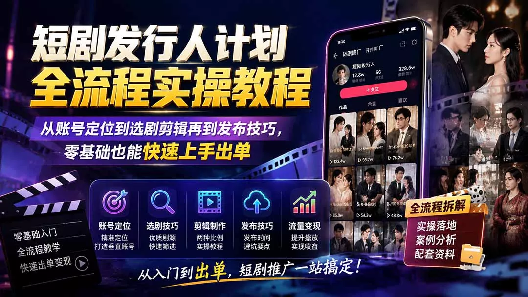短剧发行人计划全流程实操教程；从账号定位到选剧剪辑再到发布技巧，零基础也能快速上手出单-33资源网
