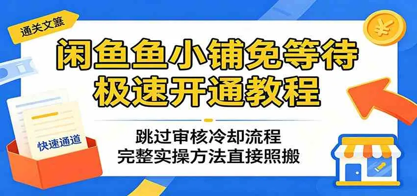 闲鱼鱼小铺免等待极速开通教程：跳过审核冷却流程，完整实操方法直接照搬-33资源网