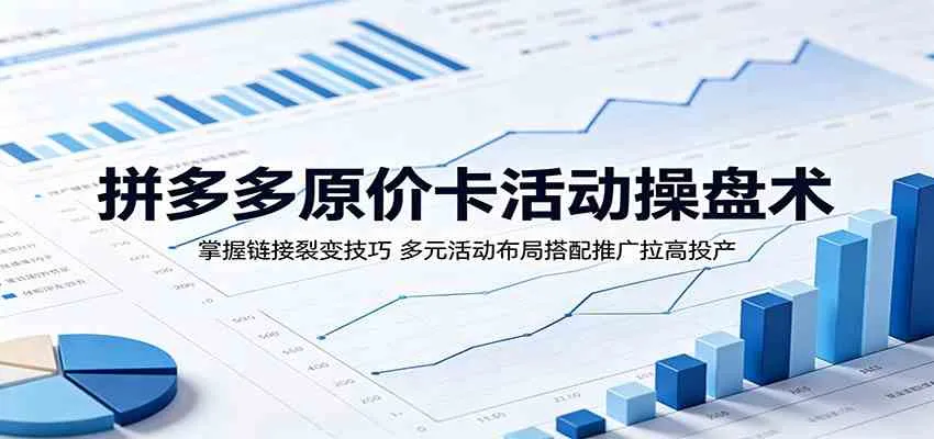 拼多多原价卡活动操盘术：掌握链接裂变技巧，多元活动布局搭配推广拉高投产-33资源网