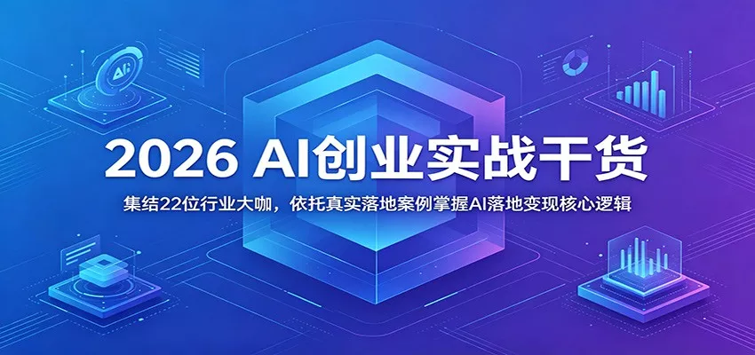 2026 AI创业实战干货：集结22位行业大咖，依托真实落地案例掌握AI落地变现核心逻辑-33资源网