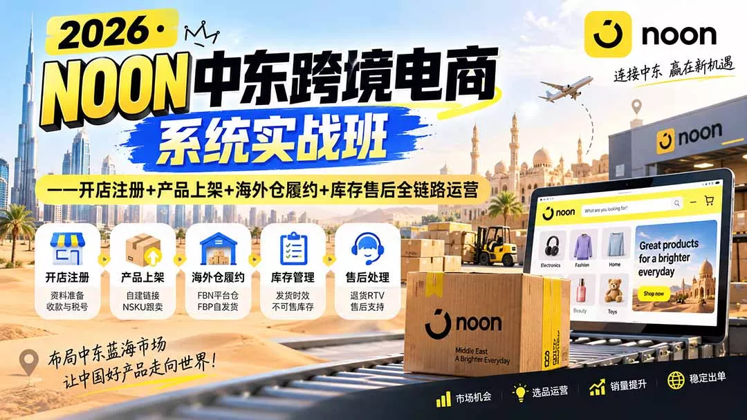 2026·NOON中东跨境电商系统实战班——开店注册+产品上架+海外仓履约+库存售后全链路运营-33资源网