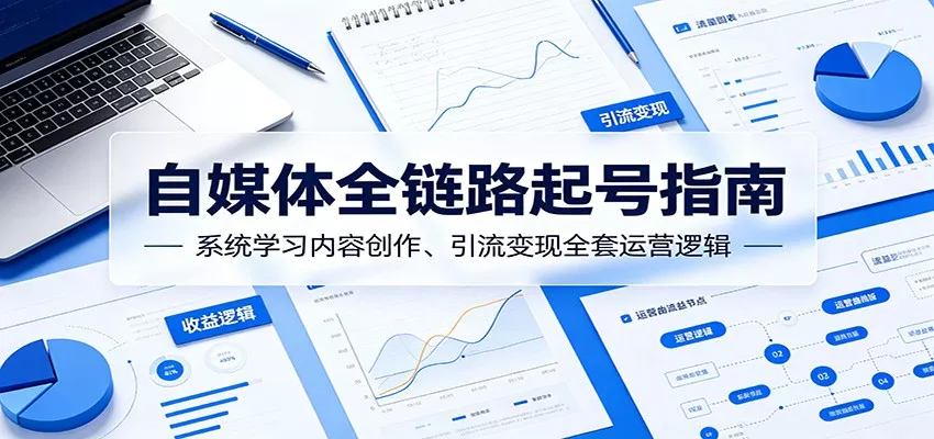 自媒体全链路起号指南：系统学习内容创作、引流变现全套运营逻辑-33资源网