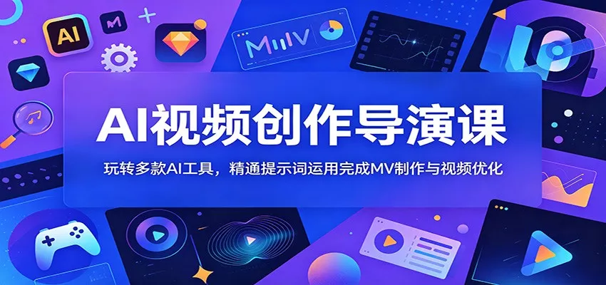 AI视频创作导演课：玩转多款AI工具，精通提示词运用完成MV制作与视频优化-33资源网