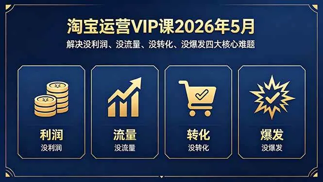 （18338期）淘宝运营VIP课2026年5月：解决没利润、没流量、没转化、没爆发四大核心难题-33资源网