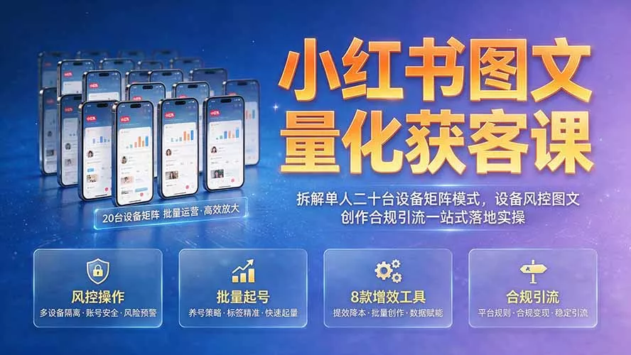 小红书图文量化获客课｜拆解单人二十台设备矩阵模式，设备风控图文创作合规引流一站式落地实操-33资源网