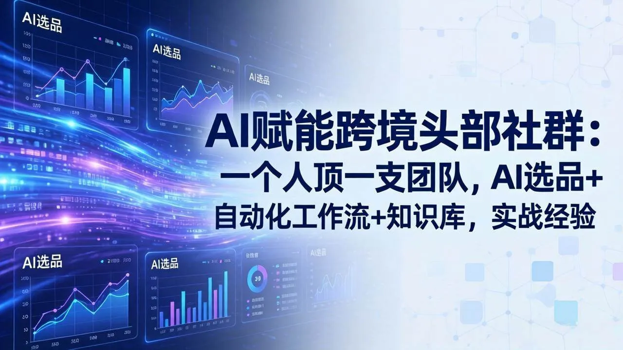 （18164期）AI赋能跨境头部社群-更新4月23：一个人顶一支团队，AI选品+自动化工作流+知识库，实战经验-33资源网