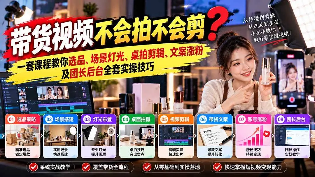 （20980期）带货视频不会拍不会剪？一套课程教你选品、场景灯光、桌拍剪辑、文案涨粉及团长后台全套实操技巧 复制标题-33资源网
