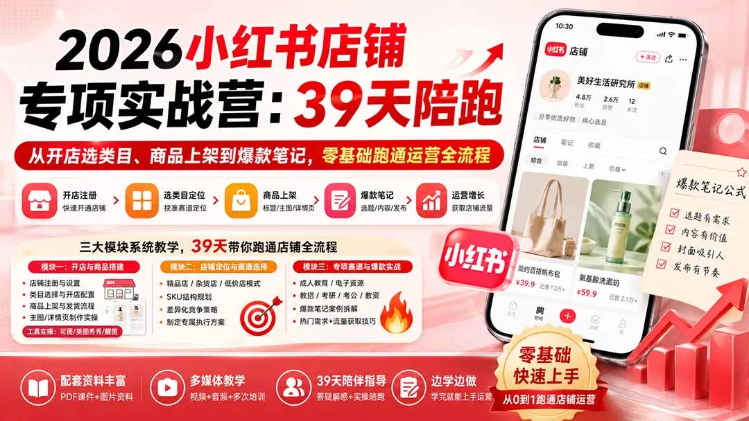 2026小红书店铺专项实战营:39天陪跑从开店选类目、商品上架到爆款笔记,零基础跑通运营全流程-33资源网