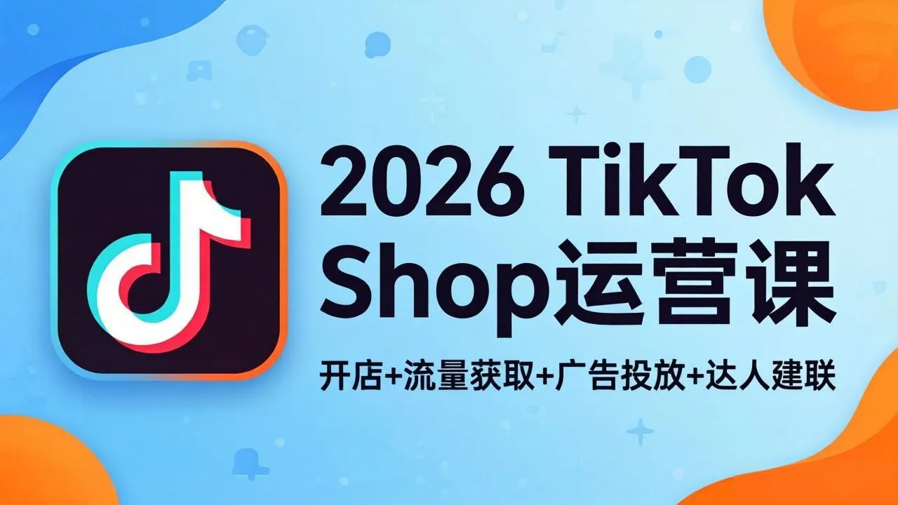 2026TikTok Shop运营课：开店+流量获取+广告投放+达人建联，解锁海外电商掘金路径-33资源网