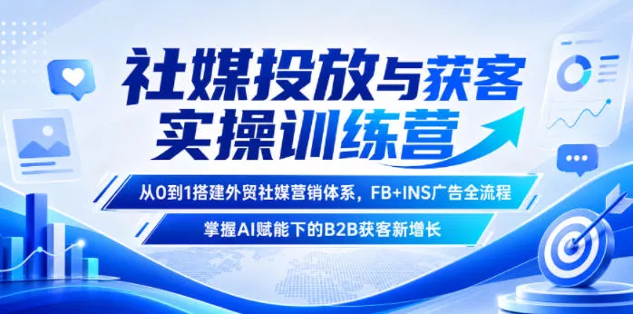 社媒投放与获客实操训练营,从0到1搭建外贸社媒营销体系,FB+INS广告全流程,掌握AI赋能下的B2B获客新增长-33资源网