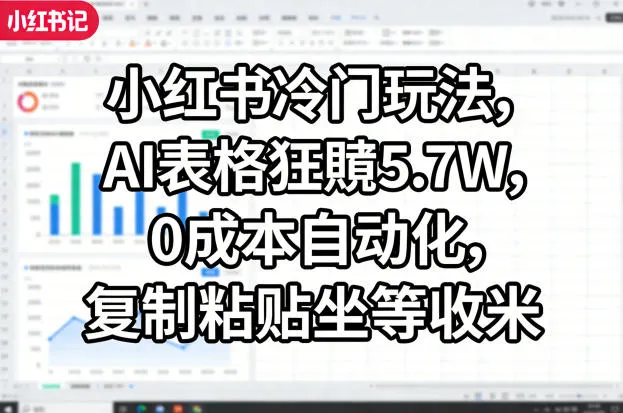 小红书冷门玩法，AI表格狂賺5.7W，0成本自动化，复制粘贴坐等收米-33资源网