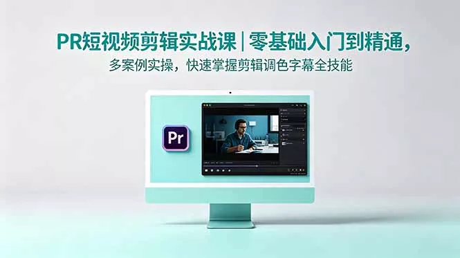 PR短视频剪辑实战课｜零基础入门到精通，多案例实操，快速掌握剪辑调色字幕全技能-33资源网