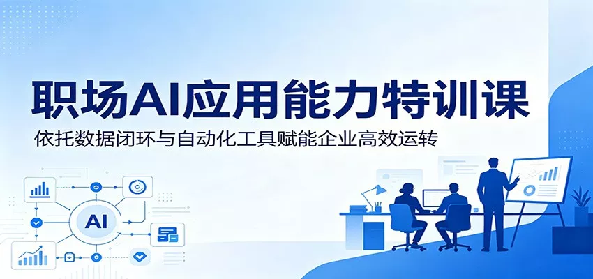 职场AI应用能力特训课:依托数据闭环与自动化工具赋能企业高效运转-33资源网