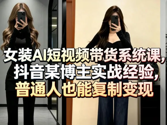 女装AI短视频带货系统课，抖音某博主实战经验，普通人也能复制变现-33资源网