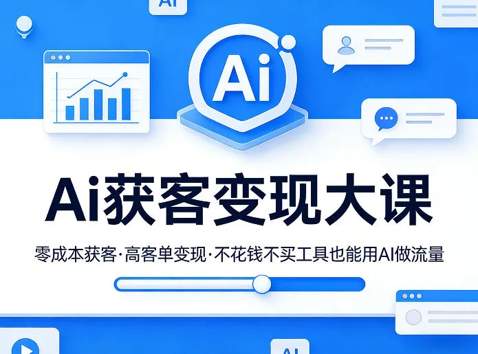 Ai获客变现大课，零成本获客，高客单变现，不花钱不买工具也能用AI做流量-33资源网