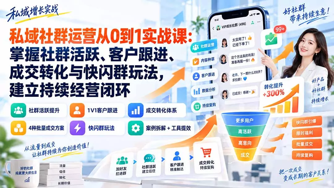 私域社群运营从0到1实战课：掌握社群活跃、客户跟进、成交转化与快闪群玩法，建立持续经营闭环-33资源网