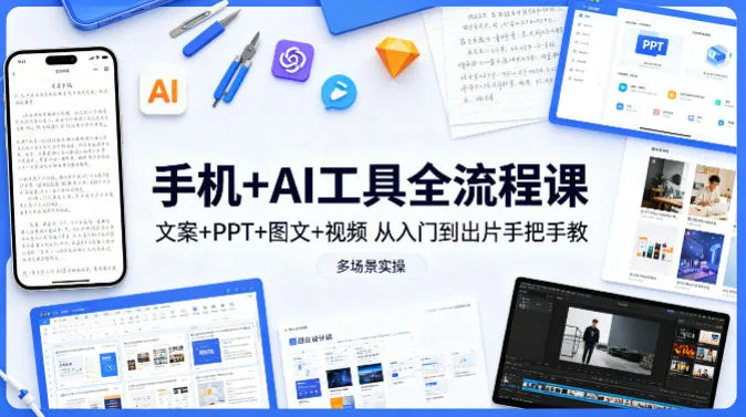 手机+AI工具全流程课，文案+PPT+图文+视频，从入门到出片手把手教，多场景实操-33资源网