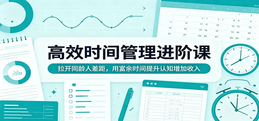 高效时间管理进阶课：拉开同龄人差距，用富余时间提升认知增加收入-33资源网