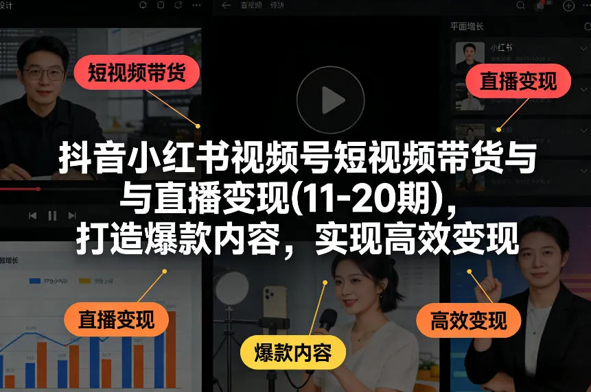 抖音小红书视频号短视频带货与直播变现(10-20期)，打造爆款内容，实现高效变现（更新）-33资源网